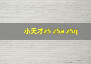 小天才z5 z5a z5q